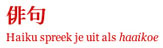 Haiku spreek je uit als Haaikoe